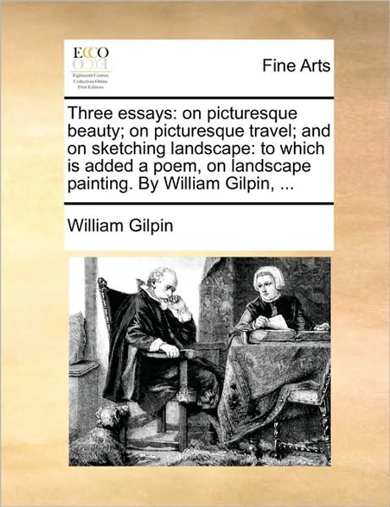 Three Essays: on Picturesque Beauty; Travel; And Sketching Landscape: To Which Is Added a Poem, Landscape Painting. by William Gilpin, ...
