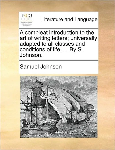 A Compleat Introduction to the Art of Writing Letters; Universally Adapted to All Classes and Conditions of Life; ... by S. Johnson.