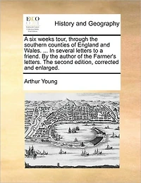 a Six Weeks Tour, Through the Southern Counties of England and Wales. ... Several Letters to Friend. by Author Farmer's Letters. Second Edition, Corrected Enlarged.