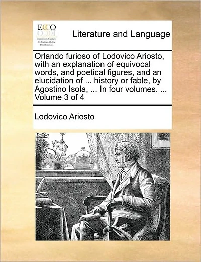 Orlando Furioso of Lodovico Ariosto, with an Explanation of Equivocal Words, and Poetical Figures, and an Elucidation of ... History or Fable, by Agostino Isola, ... in Four Volumes. ... Volume 3 of 4