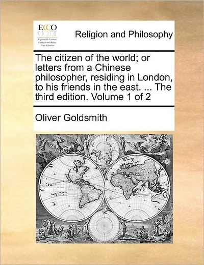 The Citizen of the World; Or Letters from a Chinese Philosopher, Residing in London, to His Friends in the East. ... the Third Edition. Volume 1 of 2