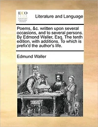 Poems, &C. Written Upon Several Occasions, and to Persons. by Edmond Waller, Esq. the Tenth Edition, with Additions. Which Is Prefix'd Author's Life.