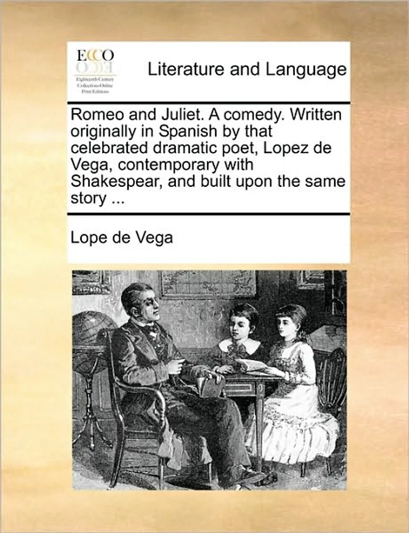 Romeo and Juliet. a Comedy. Written Originally Spanish by That Celebrated Dramatic Poet, Lopez de Vega, Contemporary with Shakespear, Built Upon the Same Story ...
