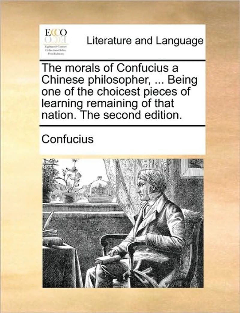 The Morals of Confucius a Chinese Philosopher, ... Being one Choicest Pieces Learning Remaining That Nation. Second Edition