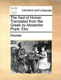 the Iliad of Homer. Translated From Greek by Alexander Pope, Esq