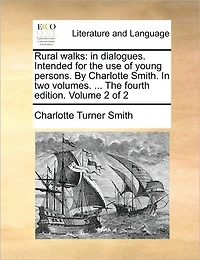 Rural Walks: In Dialogues. Intended for the Use of Young Persons. by Charlotte Smith. in Two Volumes. ... the Fourth Edition. Volume 2 of 2