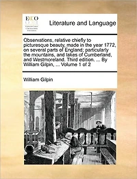 Observations, Relative Chiefly to Picturesque Beauty, Made in the Year 1772, on Several Parts of England; Particularly the Mountains, and Lakes of Cumberland, and Westmoreland. Third Edition. ... by William Gilpin, ... Volume 1 of 2