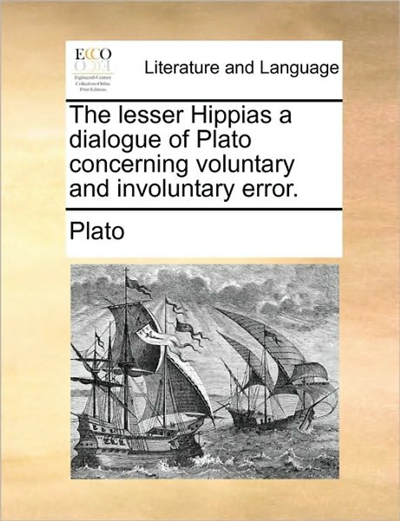 The Lesser Hippias a Dialogue of Plato Concerning Voluntary and Involuntary Error.