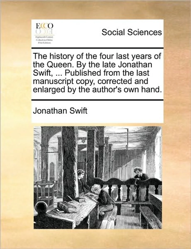 the History of Four Last Years Queen. by Late Jonathan Swift, ... Published From Manuscript Copy, Corrected and Enlarged Author's own Hand
