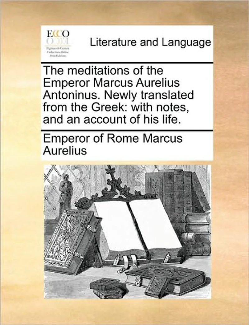 the Meditations of Emperor Marcus Aurelius Antoninus. Newly Translated from Greek: With Notes, and an Account His Life.