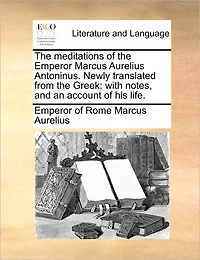 the Meditations of Emperor Marcus Aurelius Antoninus. Newly Translated from Greek: With Notes, and an Account His Life.
