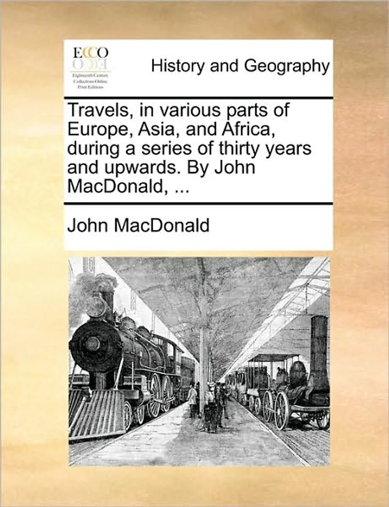 Travels, Various Parts of Europe, Asia, and Africa, During a Series Thirty Years Upwards. by John MacDonald, ...