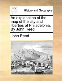 An Explanation of the Map City and Liberties Philadelphia. by John Reed.