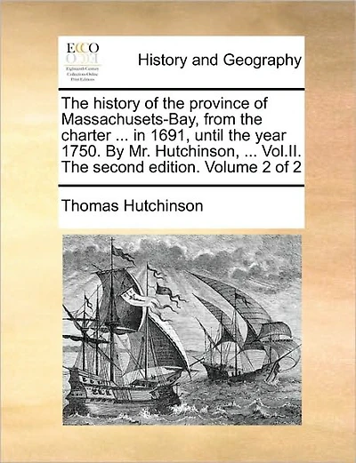 The history of the province of Massachusets-Bay, from the charter ... in 1691, until the year 1750. By Mr. Hutchinson, ... Vol.II. The second edition. Volume 2 of 2