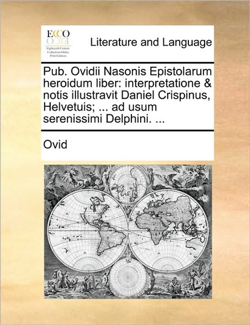 Pub. Ovidii Nasonis Epistolarum Heroidum Liber: Interpretatione & Notis Illustravit Daniel Crispinus, Helvetuis; ... Ad Usum Serenissimi Delphini.