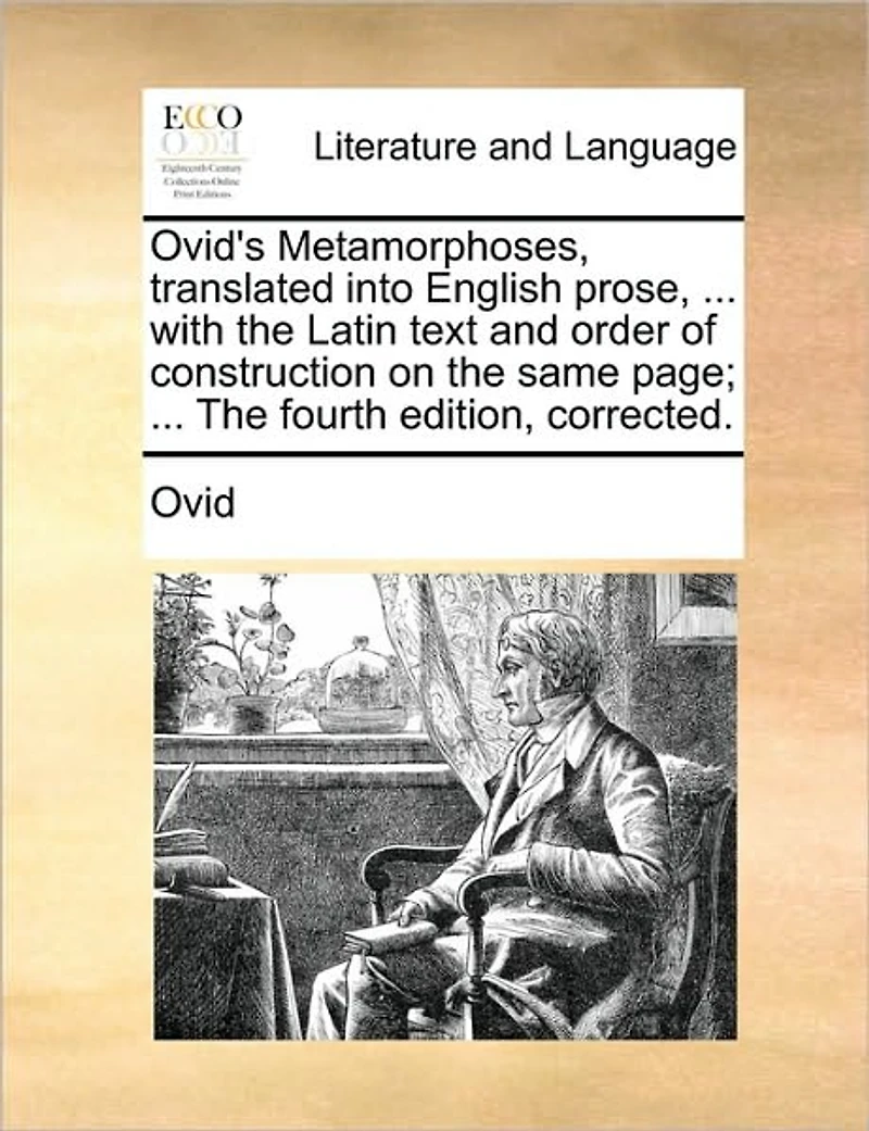 Ovid's Metamorphoses, translated into English prose, ... with The Latin text and order of construction on same page; fourth edition, corrected.