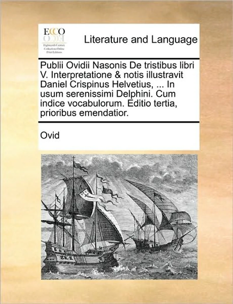 Publii Ovidii Nasonis de Tristibus Libri V. Interpretatione & Notis Illustravit Daniel Crispinus Helvetius, ... Usum Serenissimi Delphini. Cum Indice Vocabulorum. Editio Tertia, Prioribus Emendatior.