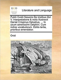 Publii Ovidii Nasonis de Tristibus Libri V. Interpretatione & Notis Illustravit Daniel Crispinus Helvetius, ... Usum Serenissimi Delphini. Cum Indice Vocabulorum. Editio Tertia, Prioribus Emendatior.