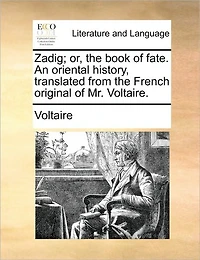 Zadig; Or, the Book of Fate. an Oriental History, Translated from French Original Mr. Voltaire.