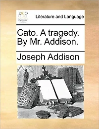 Cato. A Tragedy, by Mr. Addison