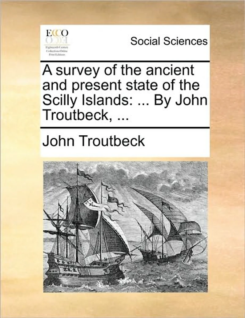 Survey of the Ancient and Present State Scilly Islands: ... By John Troutbeck