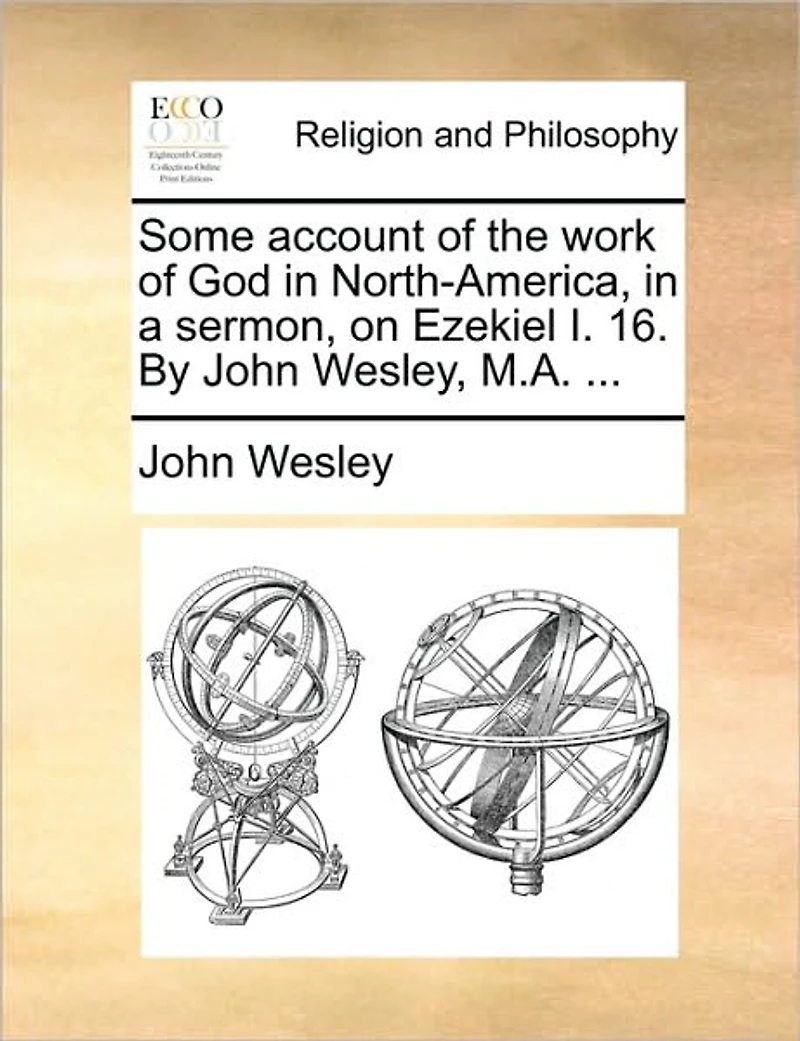 Some Account of the Work God North-America, a Sermon, on Ezekiel I. 16. By John Wesley, M.A.