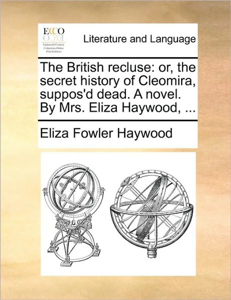 the British Recluse: Or, Secret History of Cleomira, Suppos'd Dead. A Novel. By Mrs. Eliza Haywood,