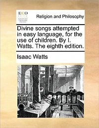 Divine Songs Attempted Easy Language, for The use of Children. By I. Watts. Eighth Edition