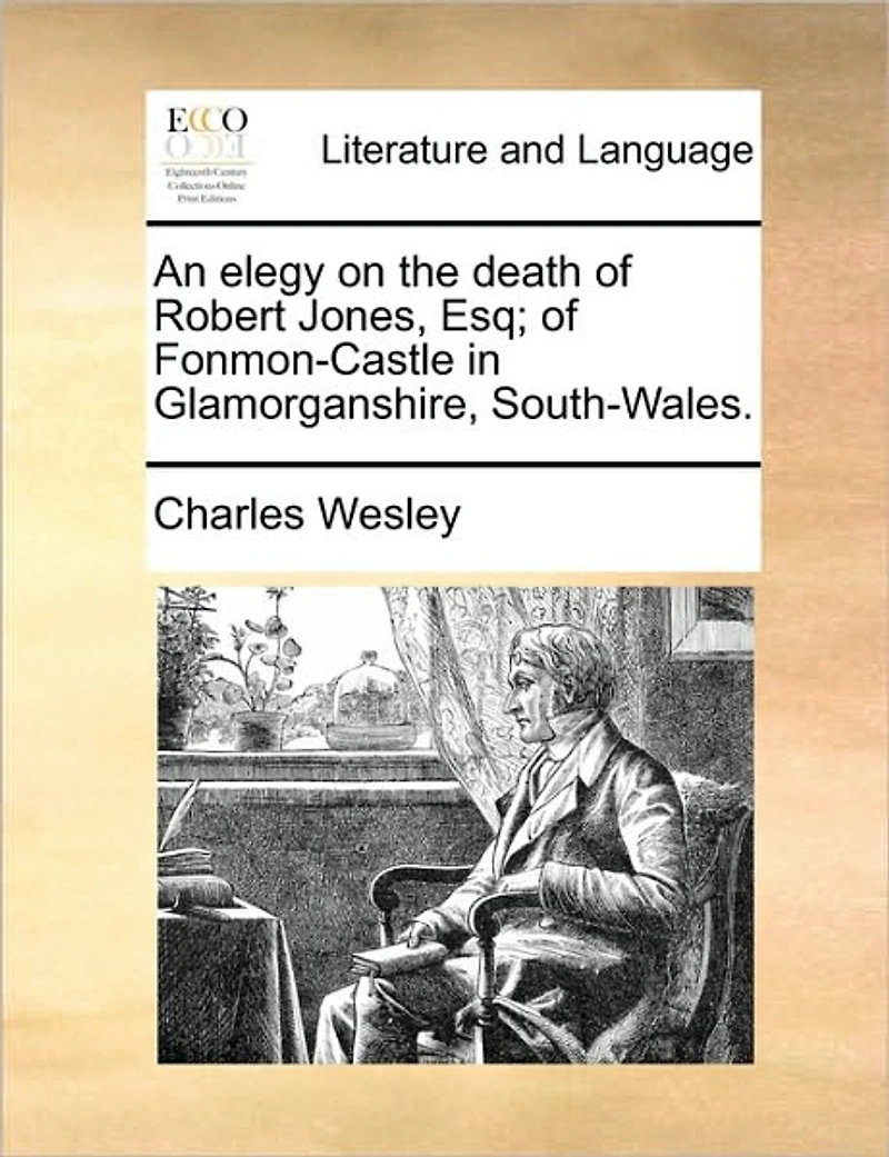 An Elegy on the Death of Robert Jones, Esq; Fonmon-Castle Glamorganshire, South-Wales