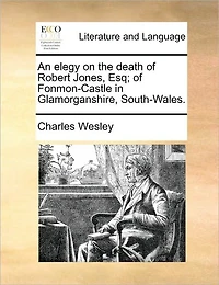 An Elegy on the Death of Robert Jones, Esq; Fonmon-Castle Glamorganshire, South-Wales