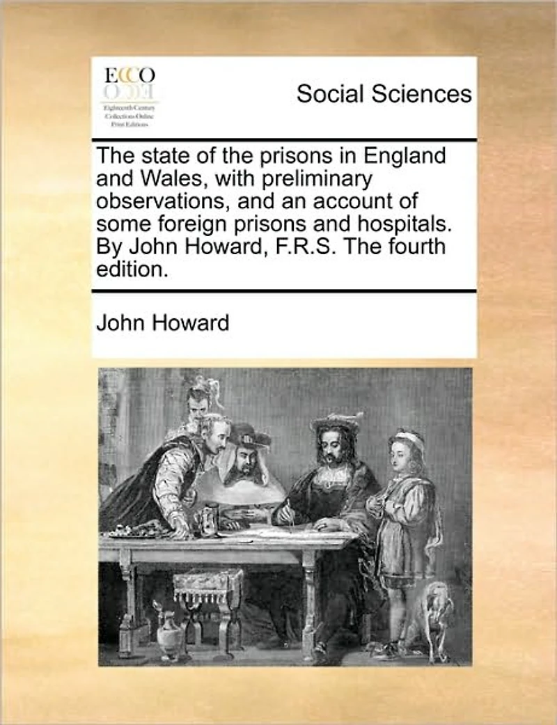 The State of Prisons England and Wales, With Preliminary Observations, an Account Some Foreign Hospitals. By John Howard, F.R.S. Fourth Edition