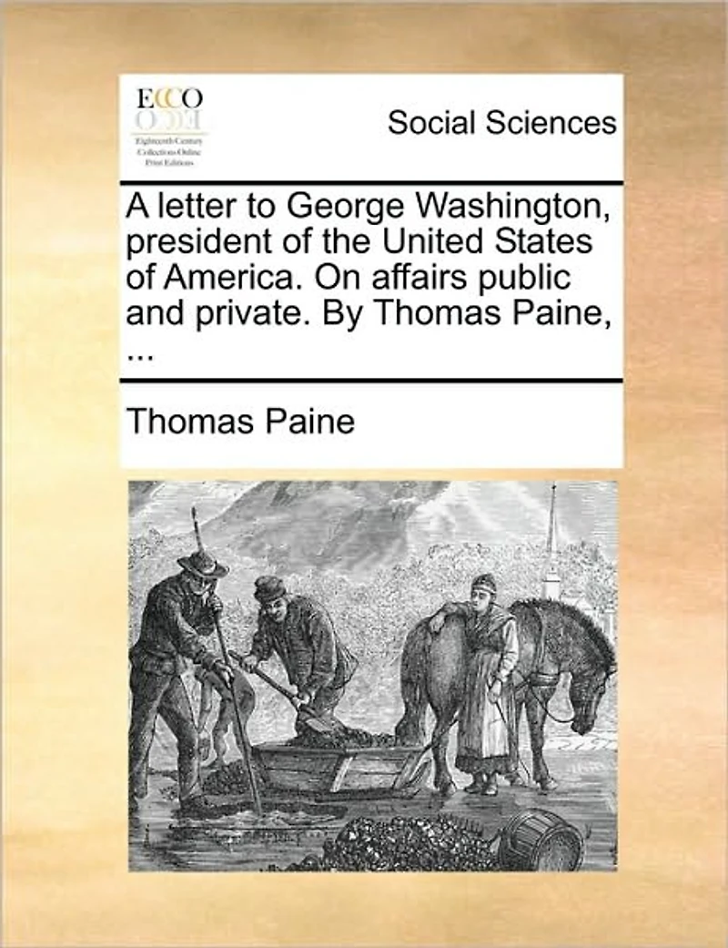 A Letter to George Washington, President of the United States America. On Affairs Public and Private. By Thomas Paine,