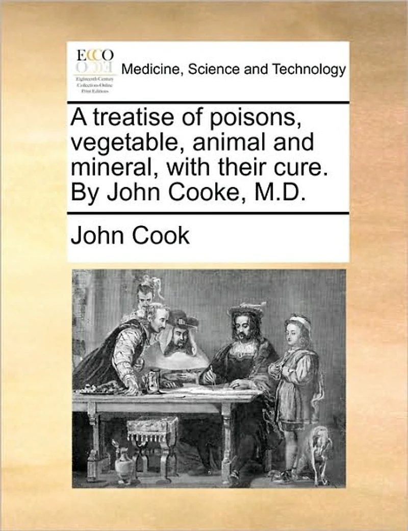 A Treatise of Poisons, Vegetable, Animal and Mineral, With Their Cure. By John Cooke, M.D
