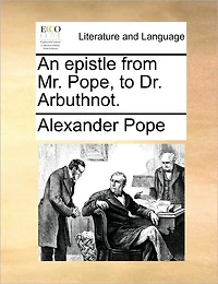 An Epistle from Mr. Pope, to Dr. Arbuthnot.