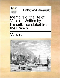 Memoirs of the Life Voltaire. Written by Himself. Translated From French
