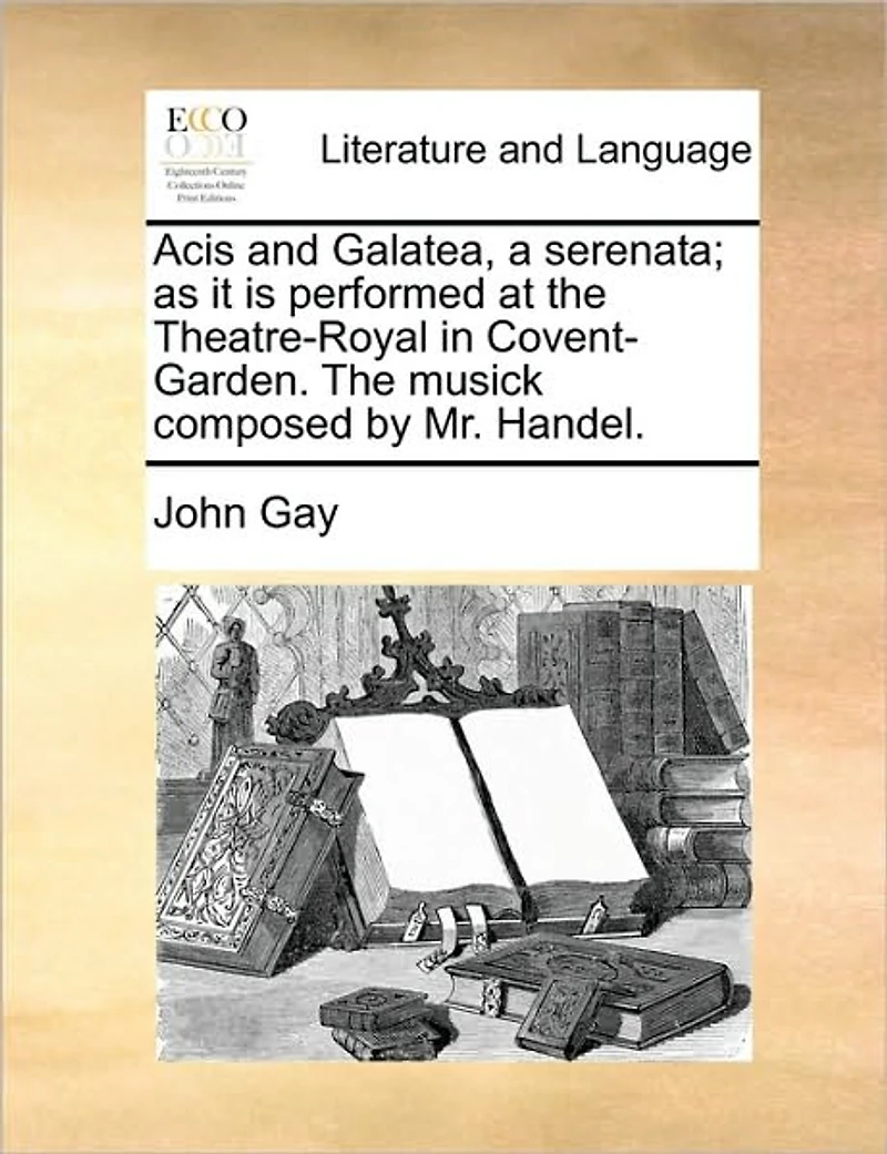 Acis and Galatea, a Serenata; as it is Performed at The Theatre-Royal Covent-Garden. Musick Composed by Mr. Handel