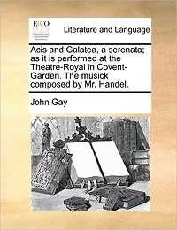 Acis and Galatea, a Serenata; as it is Performed at The Theatre-Royal Covent-Garden. Musick Composed by Mr. Handel