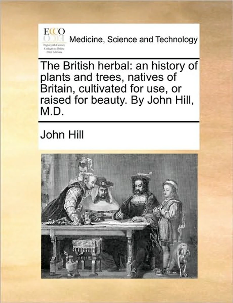 The British Herbal: An History of Plants and Trees, Natives Britain, Cultivated for use, or Raised Beauty. By John Hill, M.D