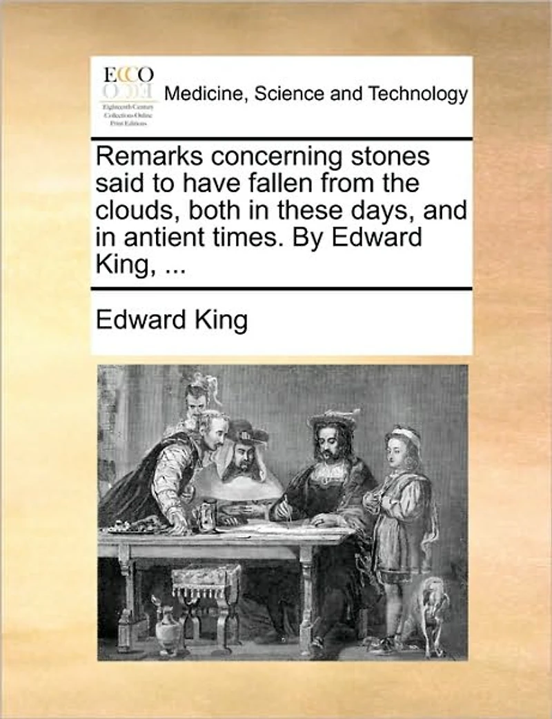 Remarks Concerning Stones Said to Have Fallen From the Clouds, Both These Days, and Antient Times. By Edward King,