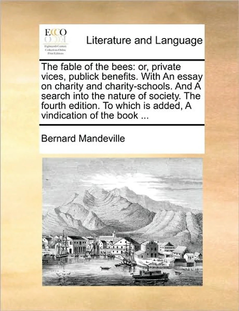 the Fable of Bees: Or, Private Vices, Publick Benefits. With An Essay on Charity And Charity-schools. A Search Into Nature Society. Fourth Edition. To Which is Added, Vindication Book
