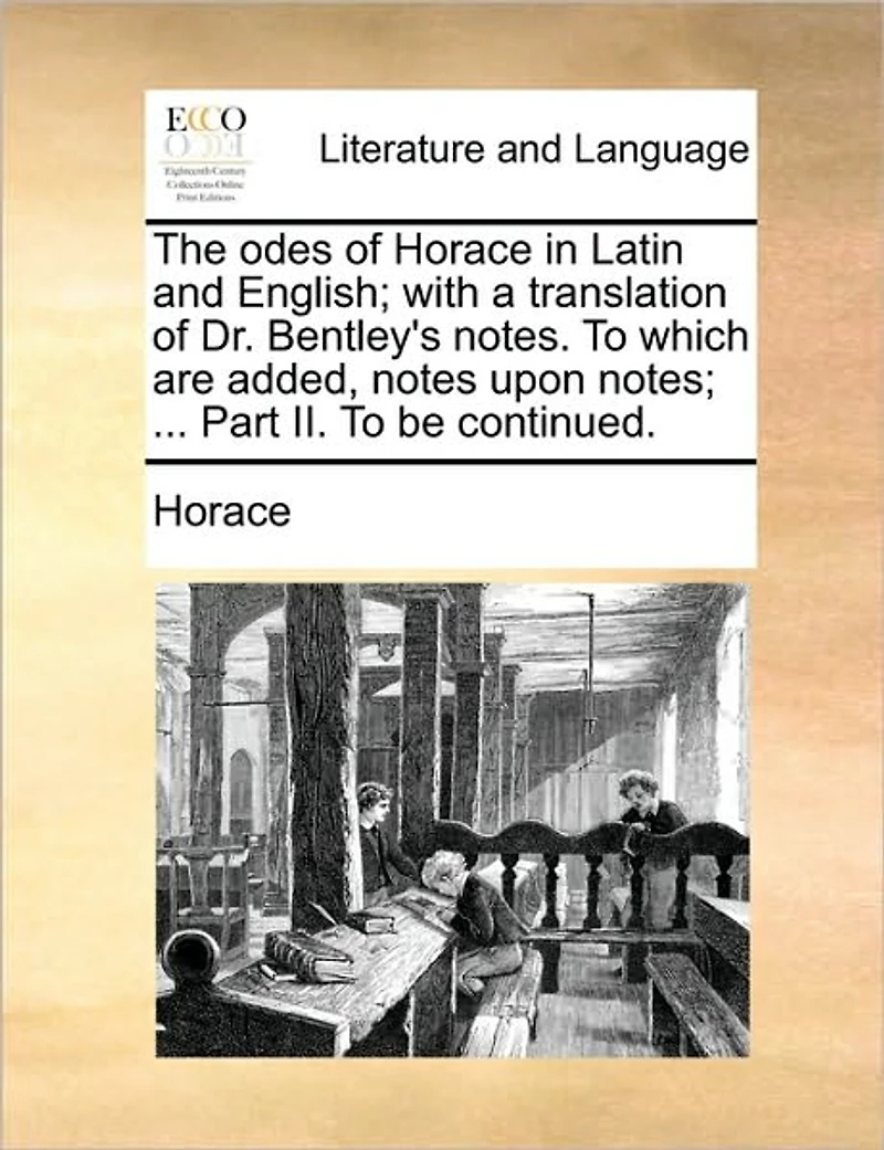 The Odes of Horace Latin and English; With a Translation Dr. Bentley's Notes. To Which are Added, Notes Upon Notes; ... Part II. be Continued