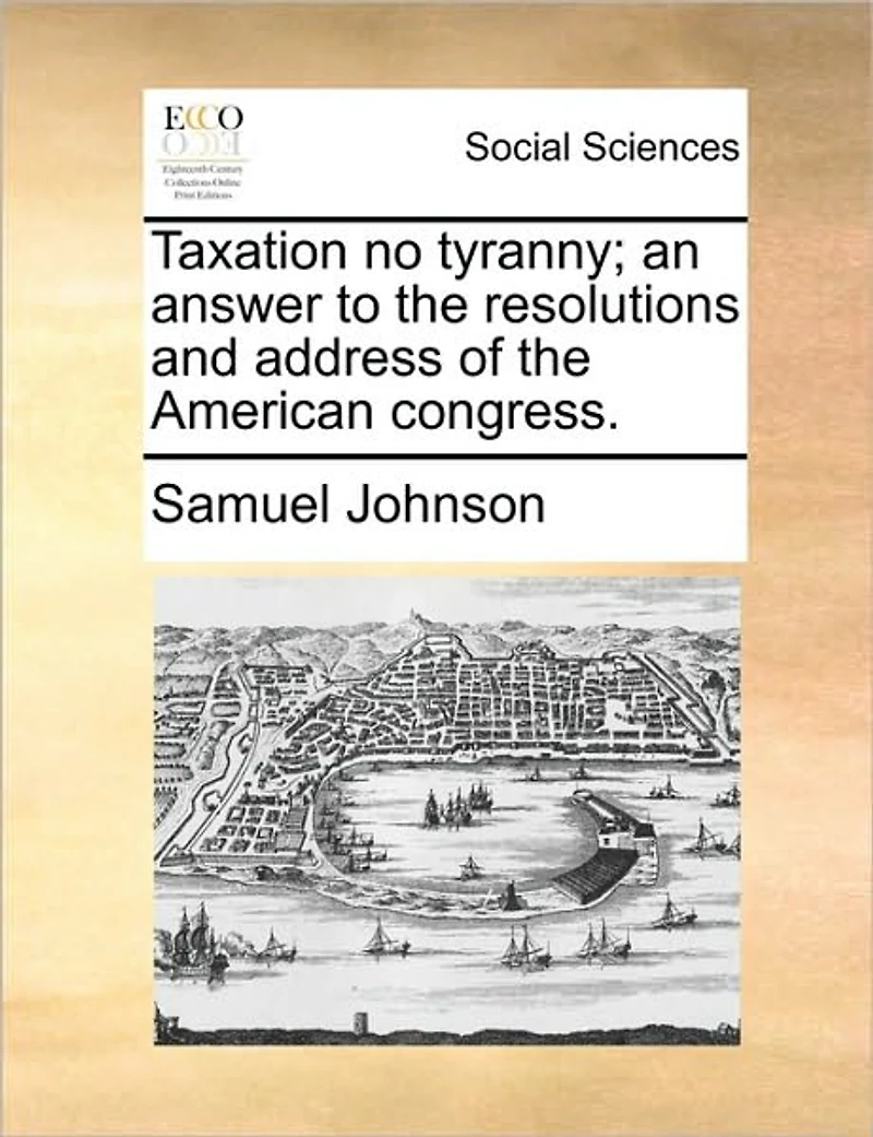 Taxation no Tyranny; an Answer to the Resolutions and Address of American Congress