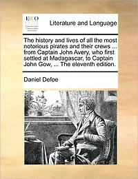 The History and Lives of all Most Notorious Pirates Their Crews ... From Captain John Avery, who First Settled at Madagascar, to Gow, Eleventh Edition