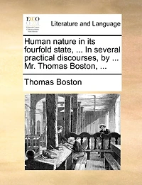 Human Nature its Fourfold State, ... Several Practical Discourses, by Mr. Thomas Boston,