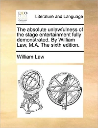 The Absolute Unlawfulness of Stage Entertainment Fully Demonstrated. By William Law, M.A. Sixth Edition