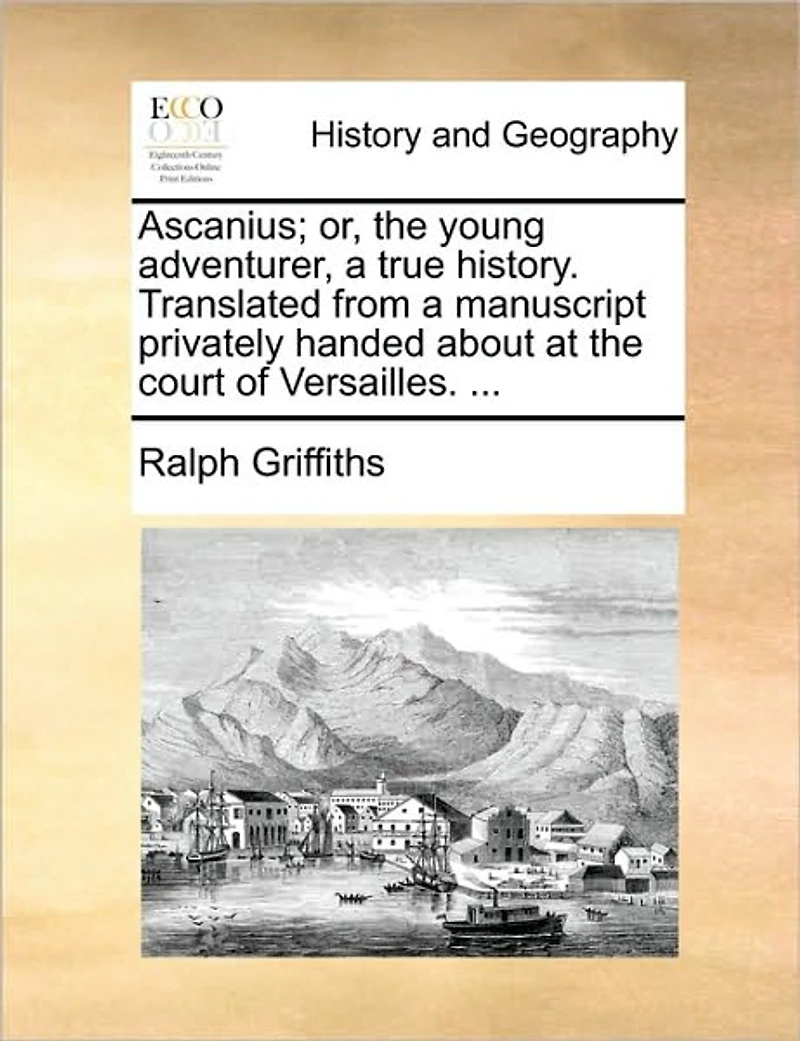 Ascanius; or, the Young Adventurer, a True History. Translated From Manuscript Privately Handed About at Court of Versailles.