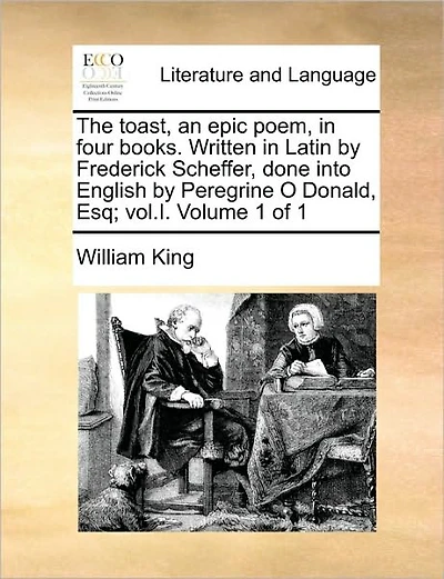 The Toast, an Epic Poem, in Four Books. Written in Latin by Frederick Scheffer, Done Into English by Peregrine O Donald, Esq; Vol. I. Volume 1 of 1