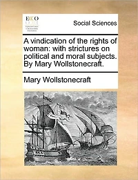 A vindication of the rights woman: with strictures on political and moral subjects. By Mary Wollstonecraft.