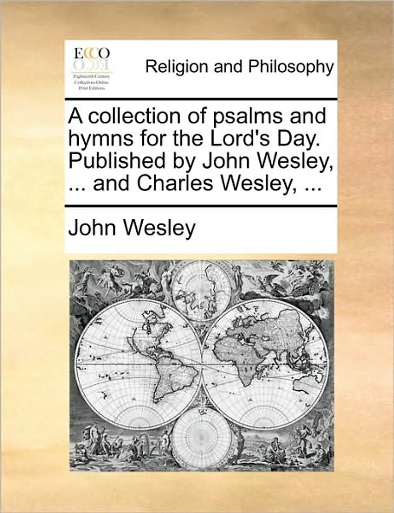 A Collection of Psalms and Hymns for the Lord's Day. Published by John Wesley, ... Charles