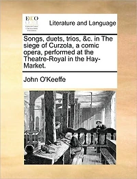 Songs, Duets, Trios, &c. the Siege of Curzola, a Comic Opera, Performed at Theatre-Royal Hay-Market